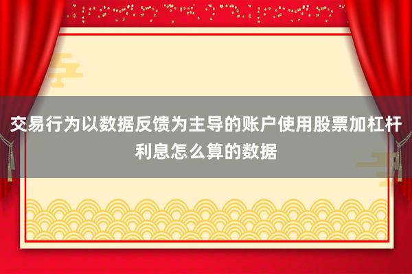 交易行为以数据反馈为主导的账户使用股票加杠杆利息怎么算的数据