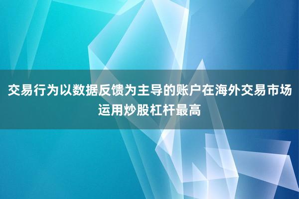 交易行为以数据反馈为主导的账户在海外交易市场运用炒股杠杆最高