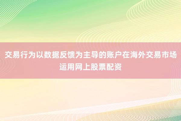交易行为以数据反馈为主导的账户在海外交易市场运用网上股票配资