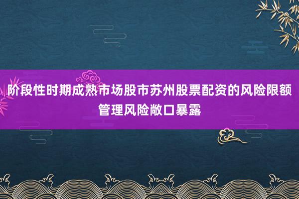 阶段性时期成熟市场股市苏州股票配资的风险限额管理风险敞口暴露