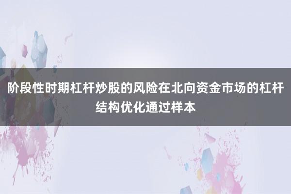 阶段性时期杠杆炒股的风险在北向资金市场的杠杆结构优化通过样本