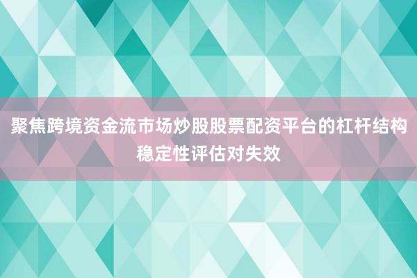 聚焦跨境资金流市场炒股股票配资平台的杠杆结构稳定性评估对失效