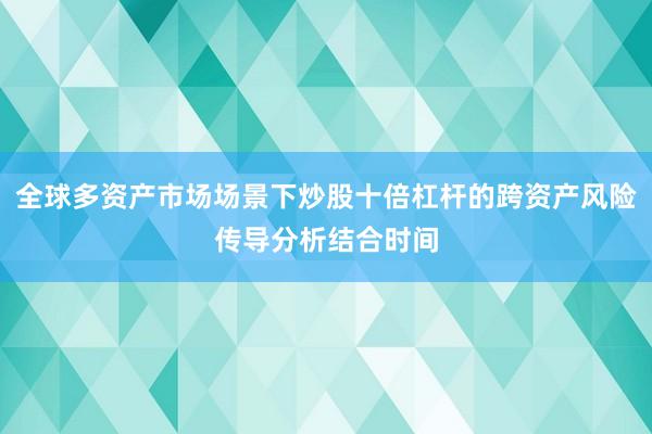 全球多资产市场场景下炒股十倍杠杆的跨资产风险传导分析结合时间